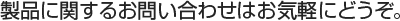 製品に関するお問い合わせはお気軽にどうぞ。