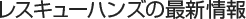 レスキューハンズの最新情報